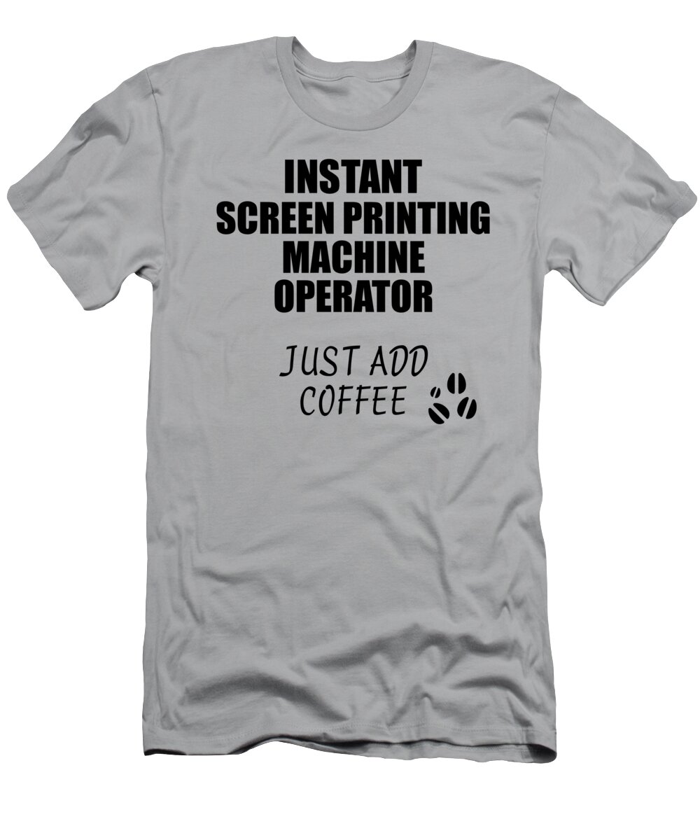 Instant Screen Printing Machine Operator Just Add Coffee Funny Coworker Idea Office Joke by Funny Gift Ideas - Pixels