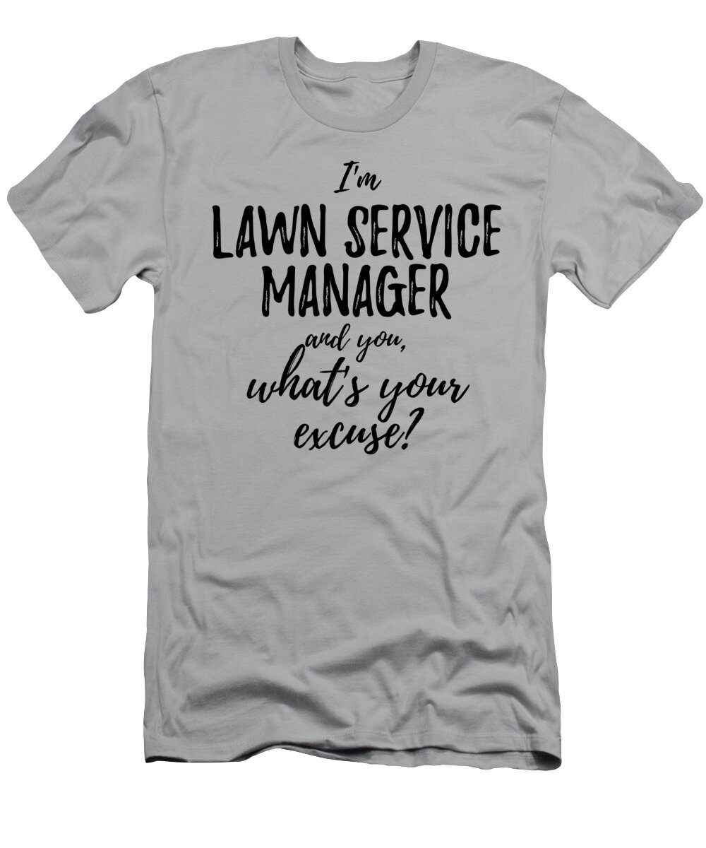 Lawn Service Manager What's Your Excuse Funny Gift Idea for Coworker Office  Gag Job Joke T-Shirt by Funny Gift Ideas - Fine Art America