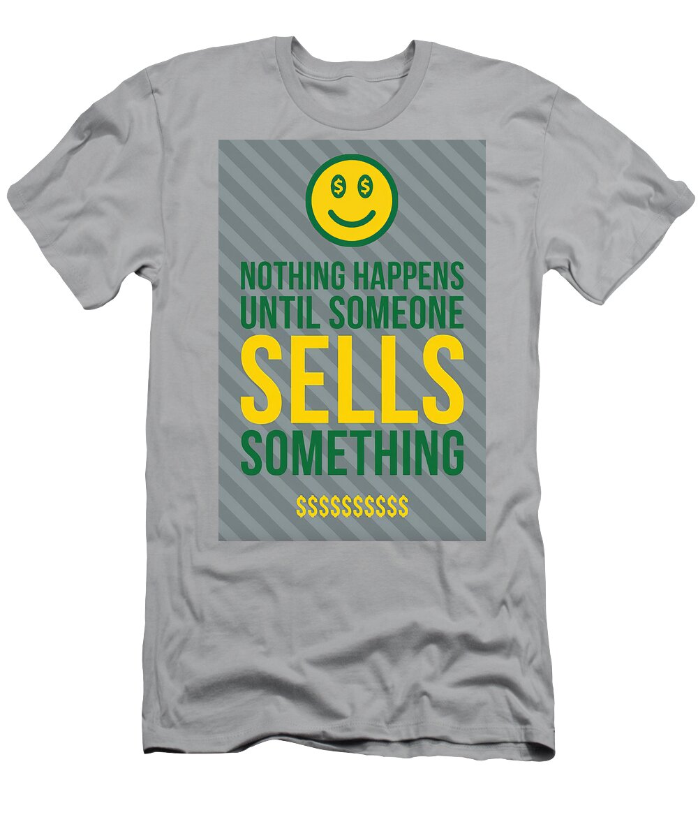 Nothing Happens Until Someone Sells Something 1 T-Shirt featuring the digital art Nothing Happens Until Someone Sells Something 1 by Floyd Snyder