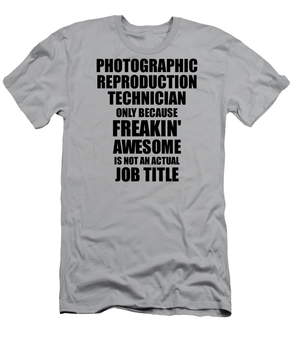 Photographic Reproduction Technician T-Shirt featuring the digital art Photographic Reproduction Technician Freaking Awesome Funny Gift for Coworker Job Prank Gag Idea by Jeff Creation
