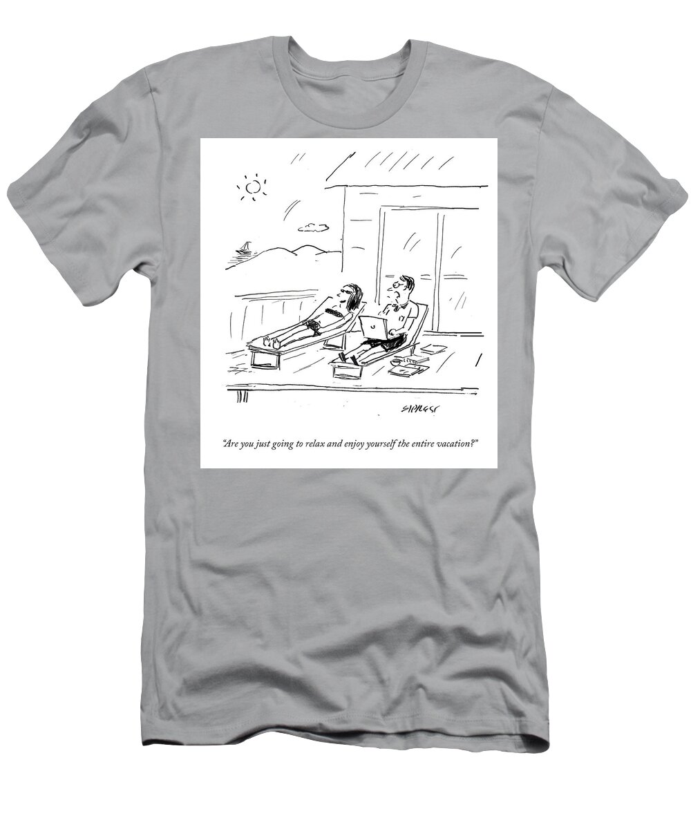 Are You Just Going To Relax And Enjoy Yourself The Entire Vacation? T-Shirt featuring the drawing Relax And Enjoy Yourself by David Sipress