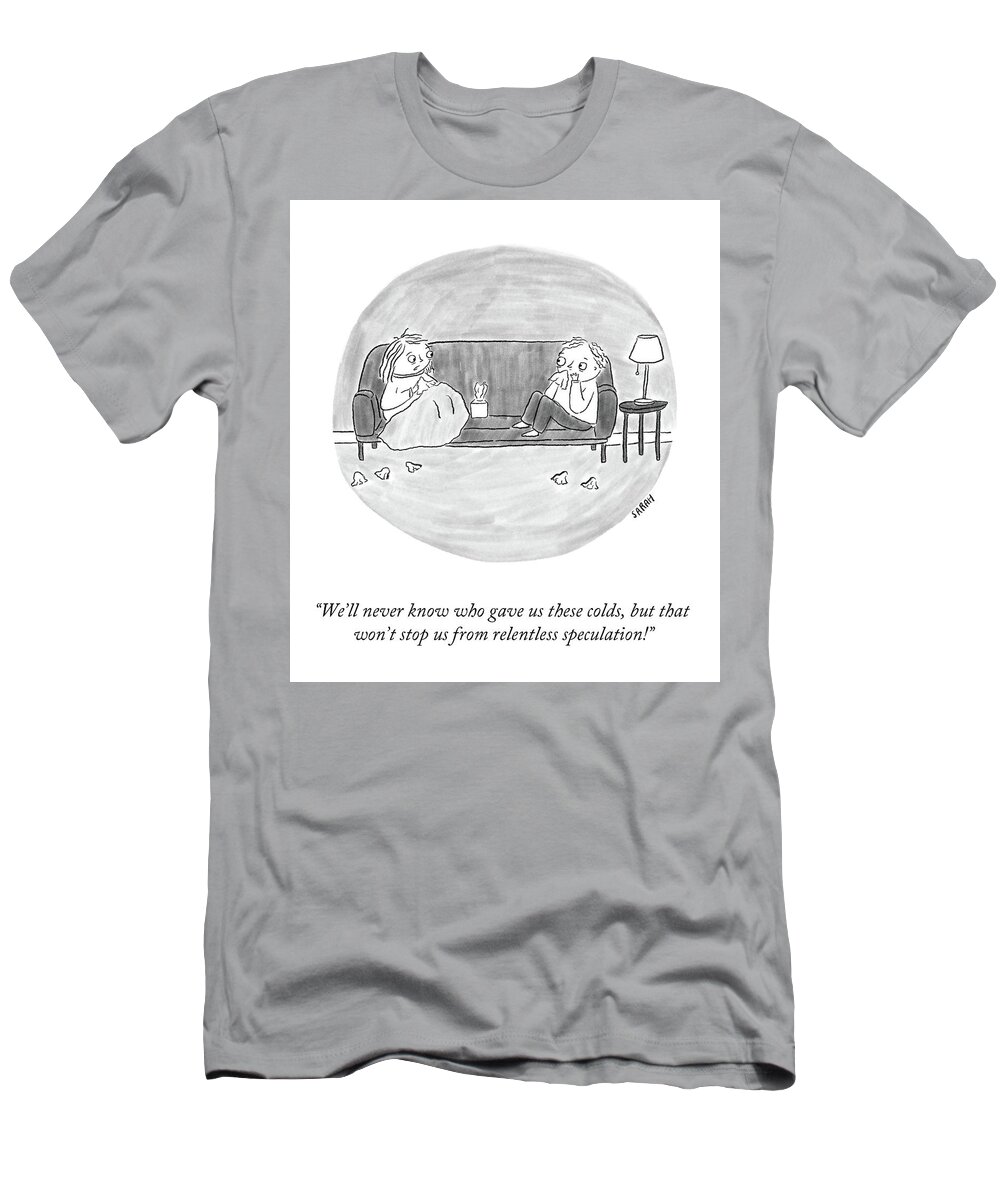 “we’ll Never Know Who Gave Us These Colds T-Shirt featuring the drawing Relentless Speculation by Sarah Kempa