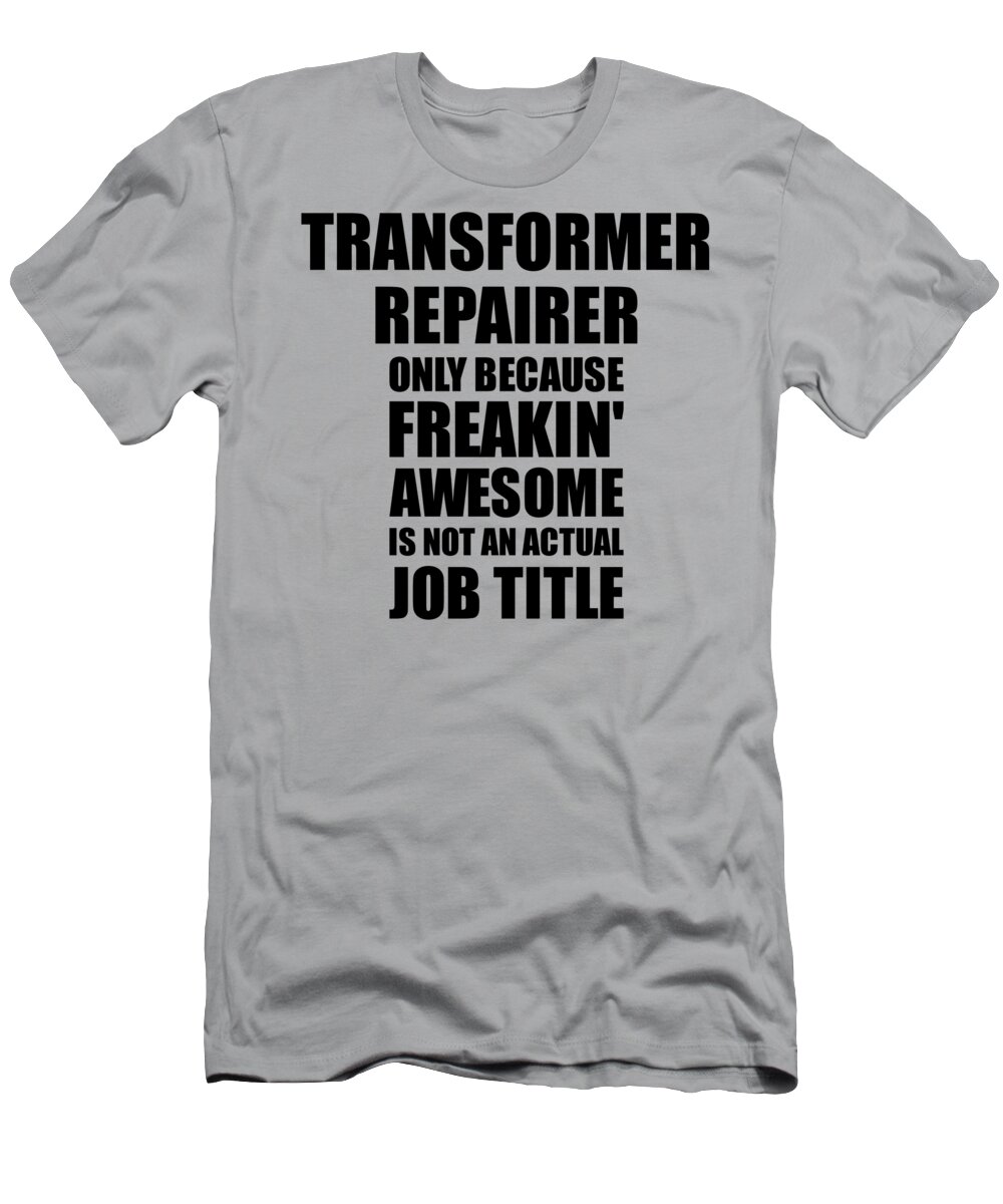 Transformer Repairer T-Shirt featuring the digital art Transformer Repairer Freaking Awesome Funny Gift for Coworker Job Prank Gag Idea by Jeff Creation