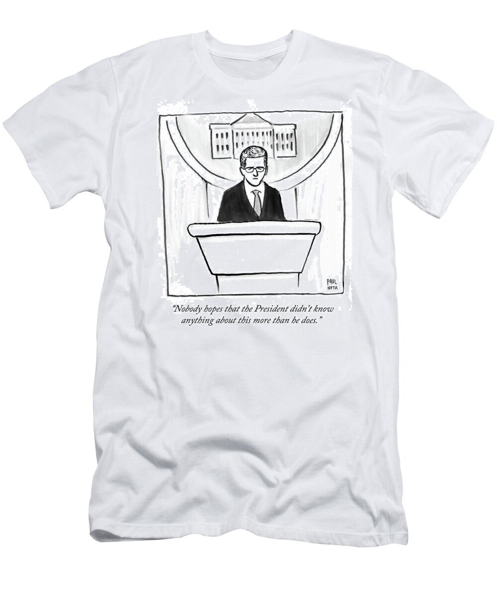 Nobody Hopes That The President Didn't Know Anything About This More Than He Does.' T-Shirt featuring the drawing Nobody Hopes That The President Didn't Know by Paul Noth