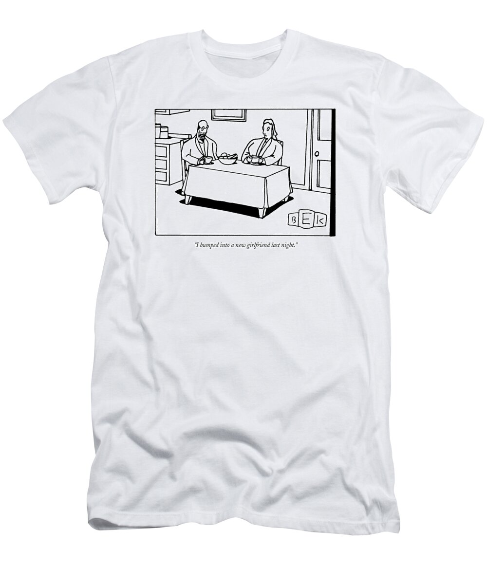 (man Talking To Woman At Table.) Relationships Problems Dating T-Shirt featuring the drawing I Bumped Into A New Girlfriend Last Night by Bruce Eric Kaplan