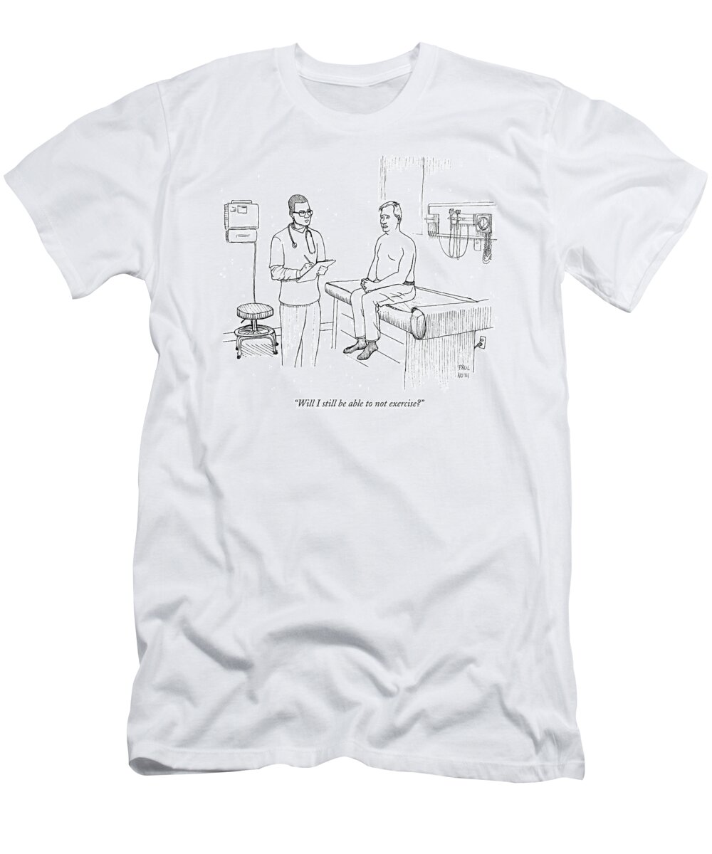Doctors T-Shirt featuring the drawing Will I Still Be Able To Not Exercise? by Paul Noth