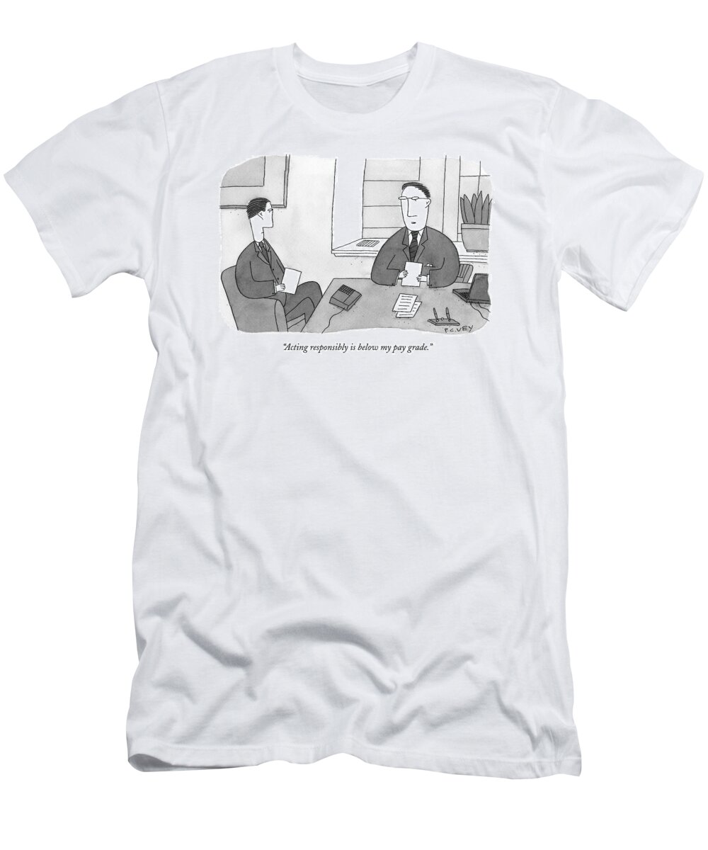 Pay T-Shirt featuring the drawing Acting Responsibly Is Below My Pay Grade by Peter C. Vey