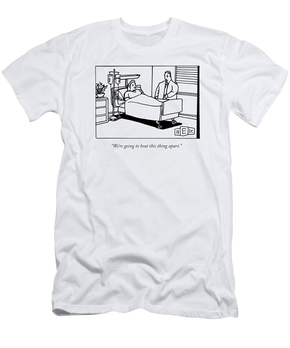 Hospital T-Shirt featuring the drawing We're Going To Beat This Thing Apart by Bruce Eric Kaplan