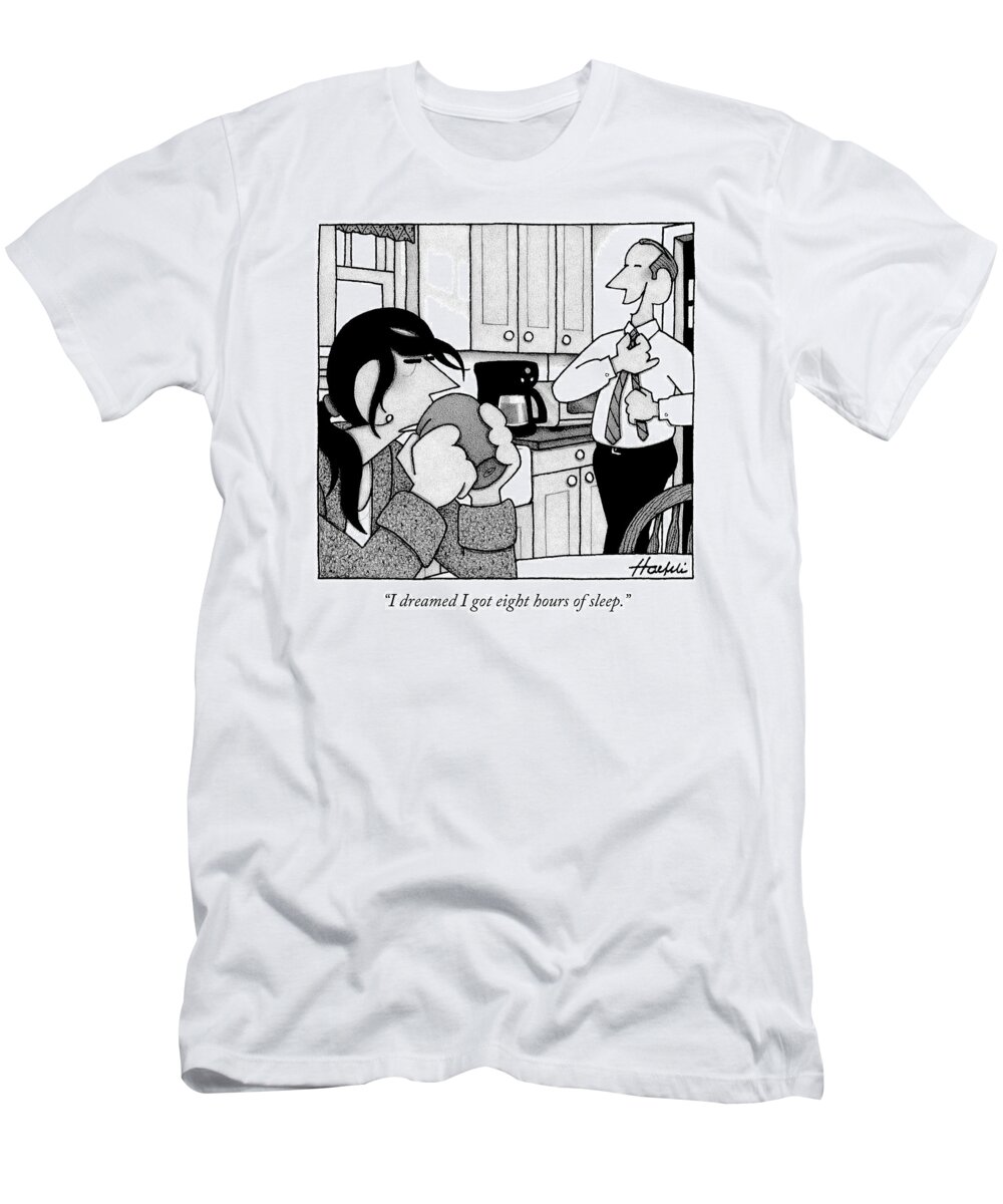 I Dreamed I Got Eight Hours Of Sleep. T-Shirt featuring the drawing A Man Is Standing In The Kitchen by William Haefeli