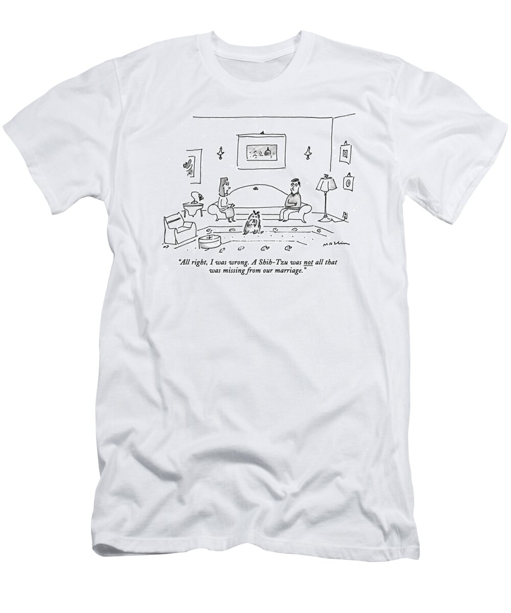 
(woman Says To Man In Their Living Room As A Small Shih-tzu Dog With A Ribbon In It's Hair Sits Nearby)
Relationships T-Shirt featuring the drawing All Right, I Was Wrong. A Shih-tzu Was Not All by Michael Maslin
