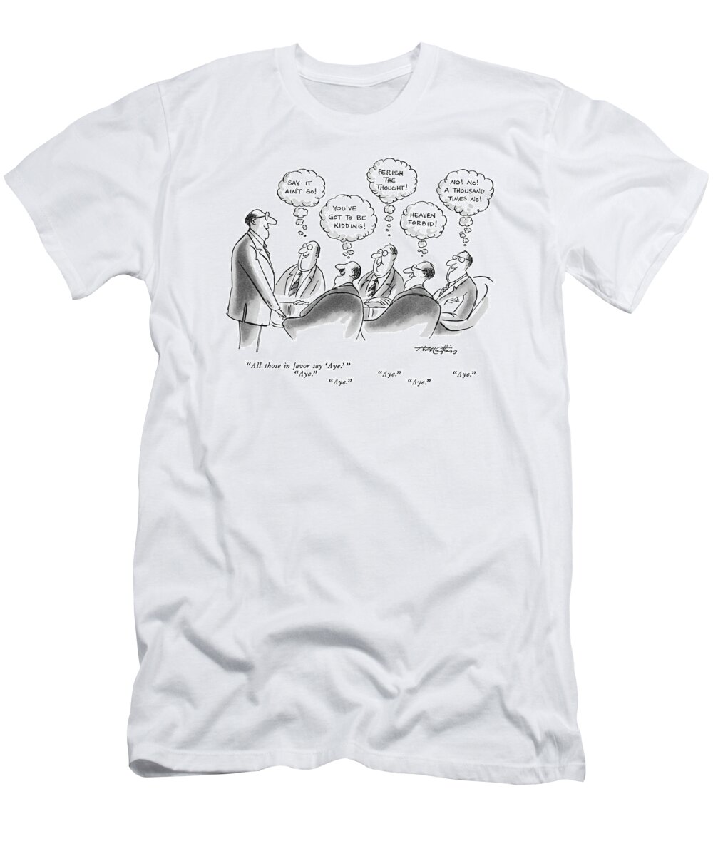 Aye Aye Aye
(executive Speaks To Colleagues And Conducts A Vote.)
Politics T-Shirt featuring the drawing All Those In Favor Say 'aye.' 
Aye.  Aye by Henry Martin