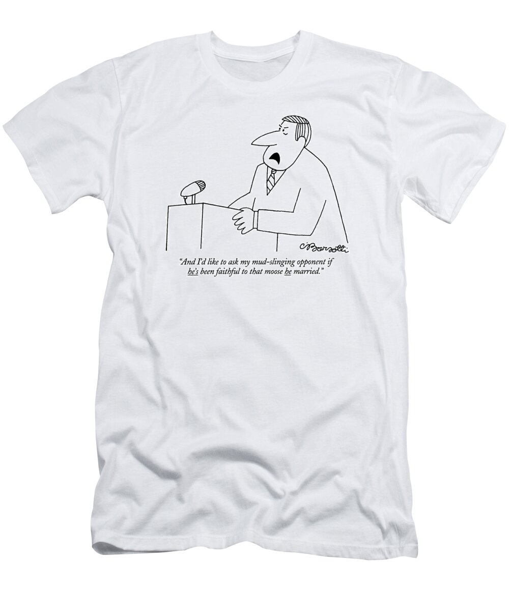 

 Politician Speaking At Podium. Adultery T-Shirt featuring the drawing And I'd Like To Ask My Mud-slinging Opponent If by Charles Barsotti