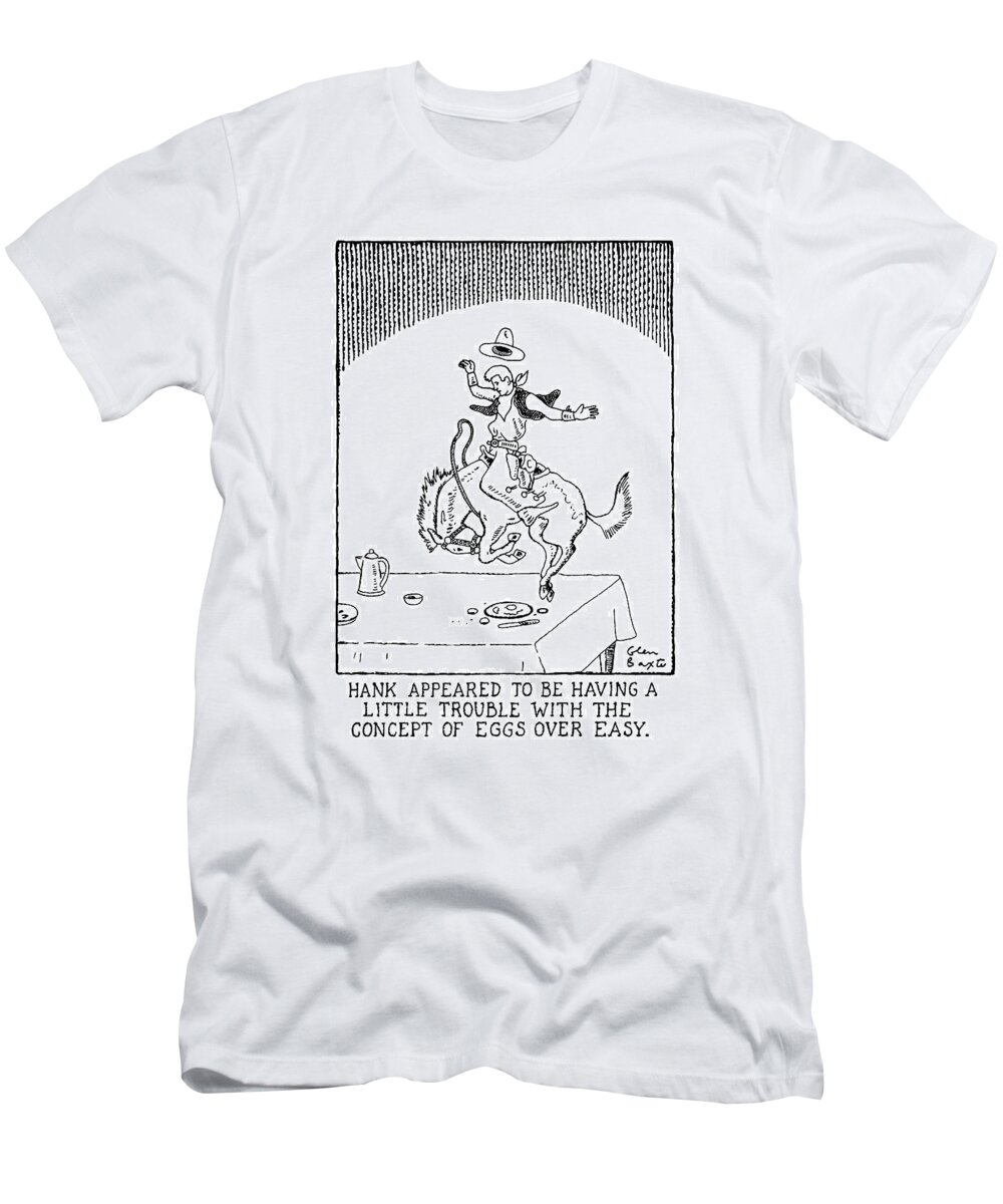 
Title: Hank Appeared To Be Having A Little Trouble With The Concept Of Eggs Over Easy. Cowboy Rides Bronco On Top Of A Breakfast Table T-Shirt featuring the drawing Hank Appeared To Be Having A Little Trouble by Glen Baxter