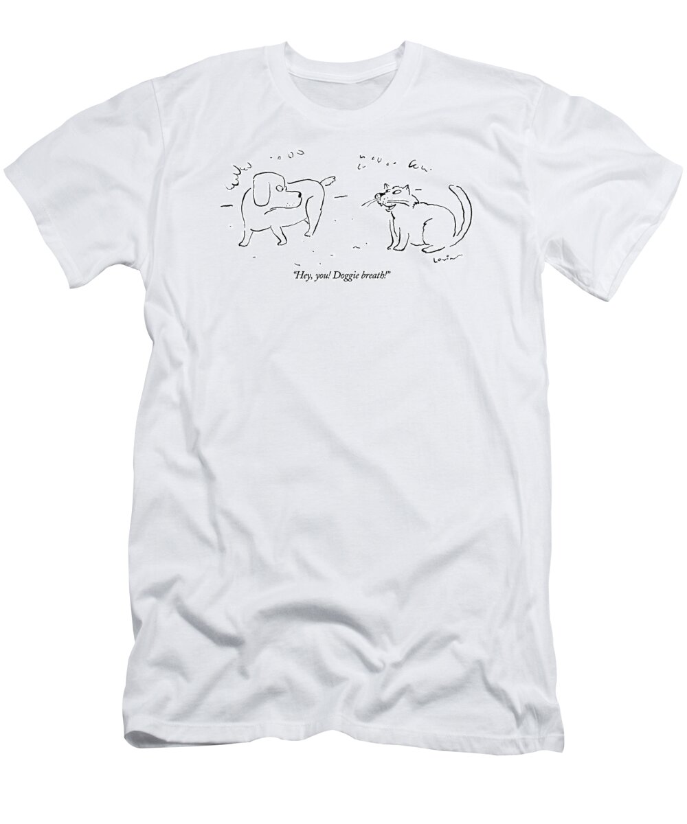 

 Cat Says Lo Dog. 
Dogs T-Shirt featuring the drawing Hey, You! Doggie Breath!
 Cat Says To Dog by Arnie Levin