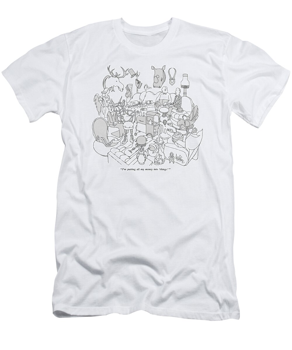 
 (man To Friend In Room Crowded With Bizarre Objects T-Shirt featuring the drawing I'm Putting All My Money Into 'things.' by George Price