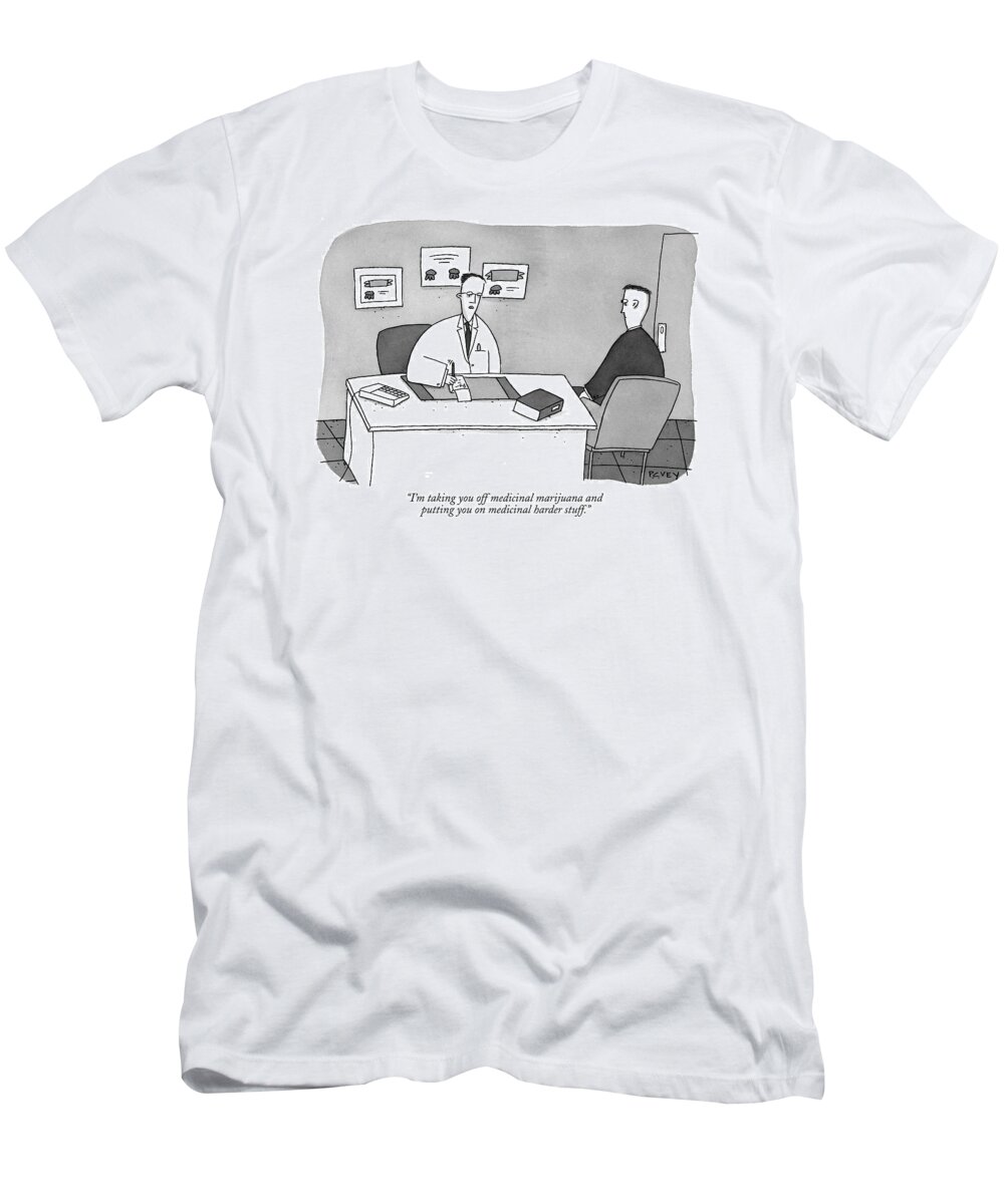 Doctors And Patients T-Shirt featuring the drawing I'm Taking You Off Medicinal Marijuana by Peter C. Vey