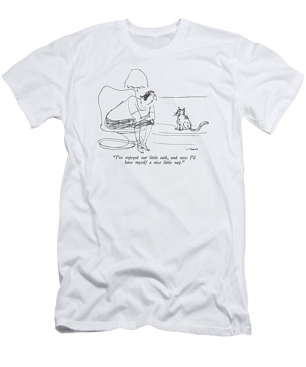 

 Cat Says To Owner. 
Cats T-Shirt featuring the drawing I've Enjoyed Our Little Talk by Al Ross