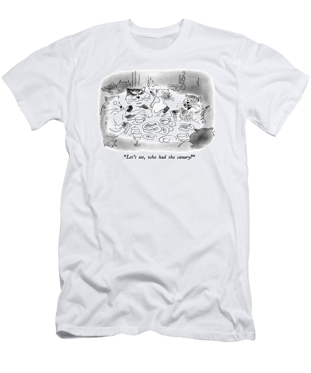Dining T-Shirt featuring the drawing Let's See, Who Had The Canary? by Arnie Levin