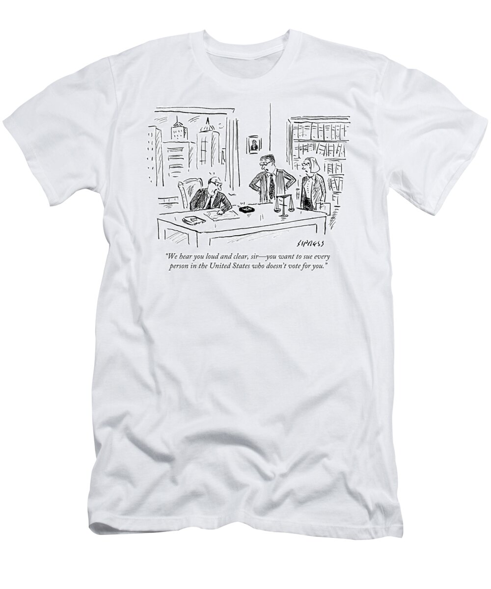 We Hear You Loud And Clear T-Shirt featuring the drawing Sue Every Person In The United States Who Doesn't by David Sipress