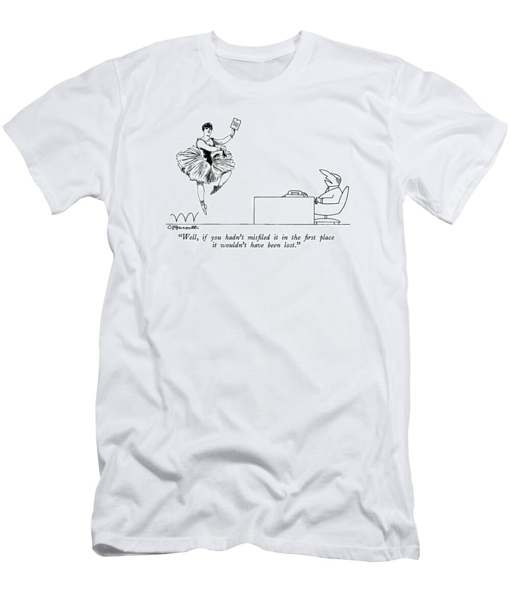 

 Businessman To 19th-century Engraving-like Man In Tutu Who Dances Into Office With Missing Page. 
Secretaries T-Shirt featuring the drawing Well, If You Hadn't Misfiled It In The First by Charles Barsotti