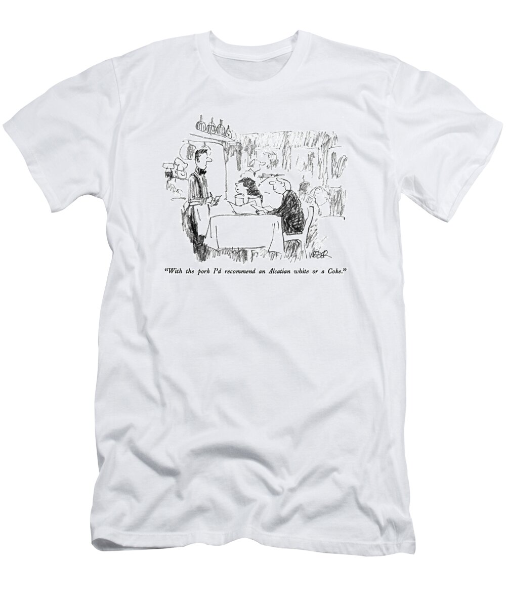 

 Waiter To Dining Couple. Dining T-Shirt featuring the drawing With The Pork I'd Recommend An Alsatian White Or by Robert Weber