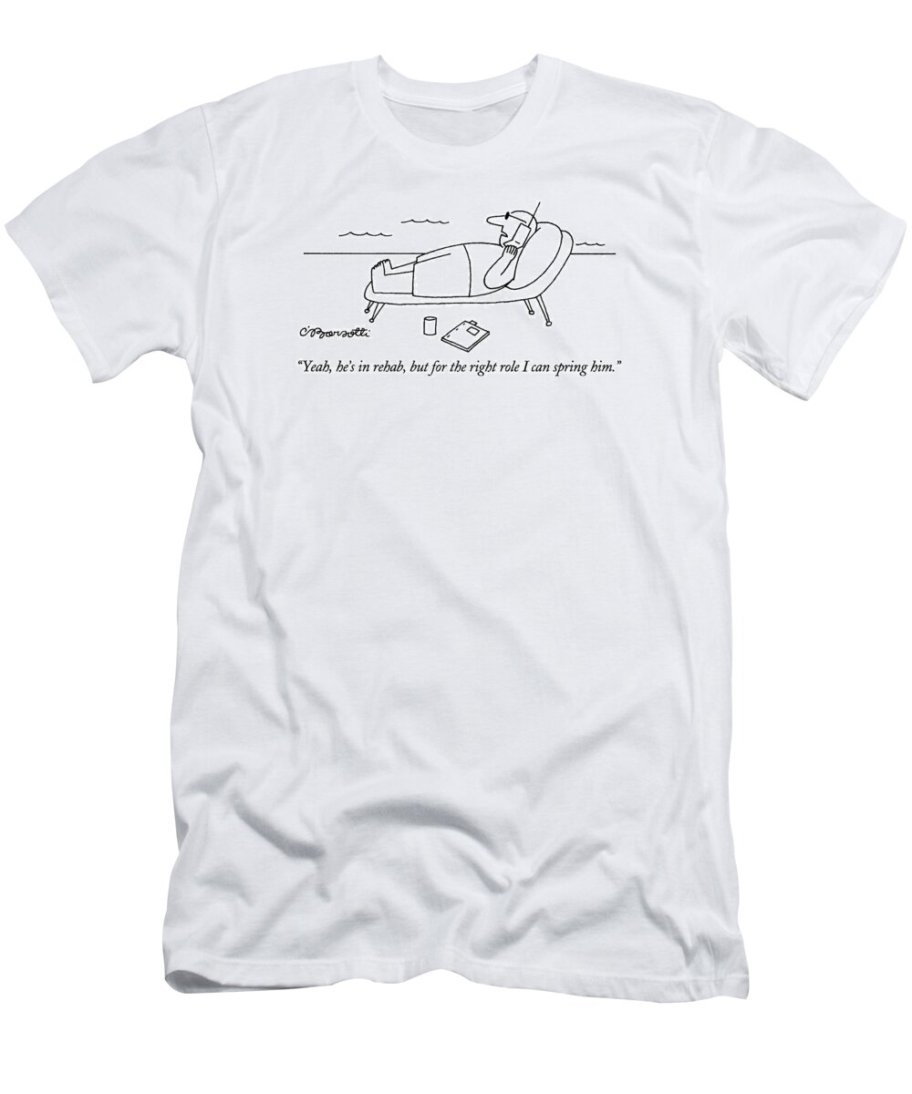 

 Movie Agent Says Into Cellular Phone T-Shirt featuring the drawing Yeah, He's In Rehab, But For The Right Role by Charles Barsotti