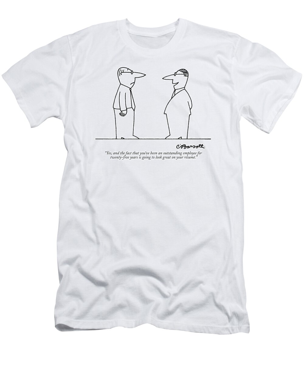 

 Boss To Employee He Is Firing. Unemployment T-Shirt featuring the drawing Yes, And The Fact That You've Been An Outstanding by Charles Barsotti