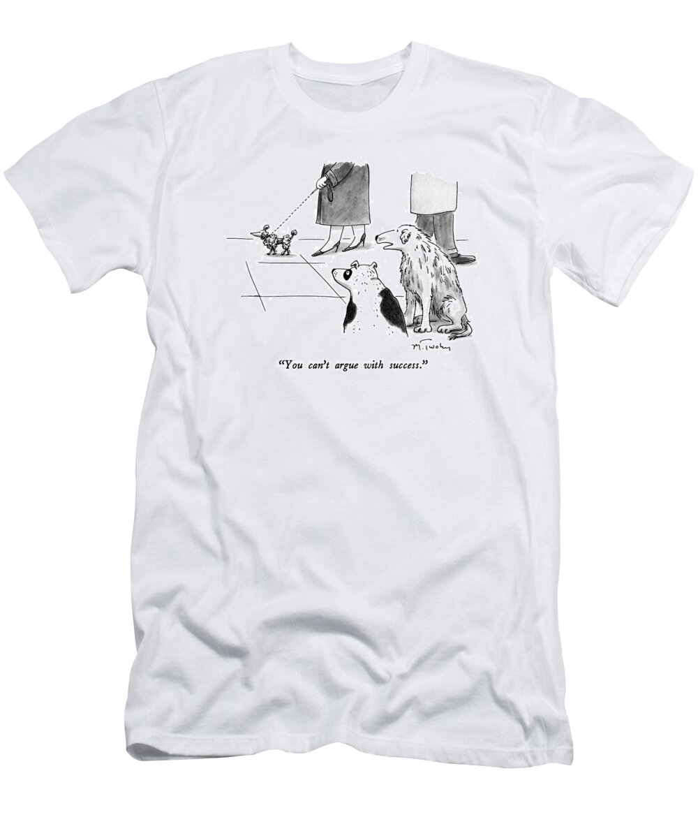 Dogs T-Shirt featuring the drawing You Can't Argue With Success by Mike Twohy