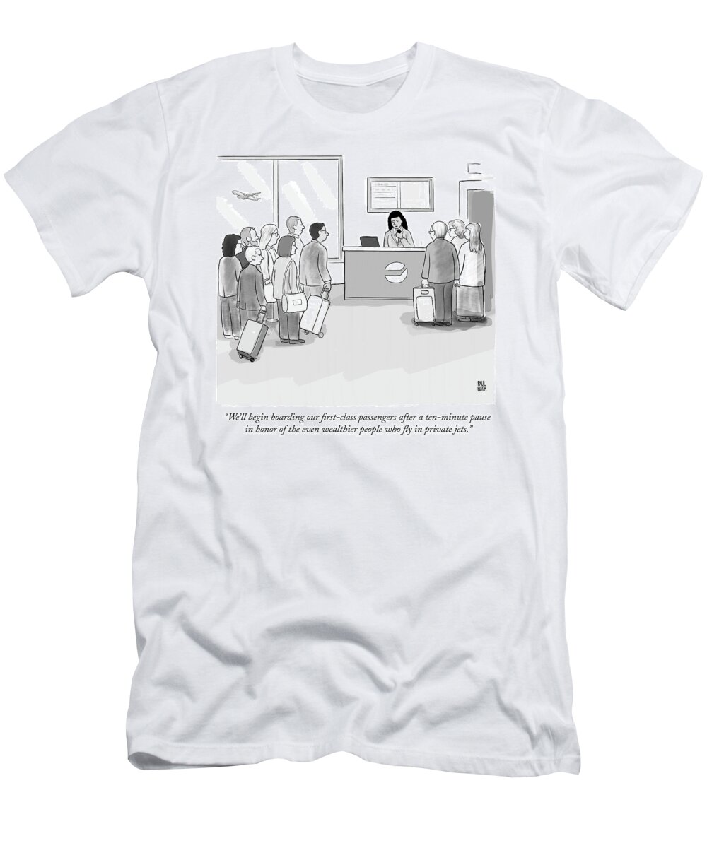 “we’ll Begin Boarding Our First Class Passengers After A Ten Minute Pause In Honor Of The Even Wealthier People Who Fly In Private Jets.” T-Shirt featuring the drawing A pause in honor of the even wealthier people who fly in private jets by Paul Noth