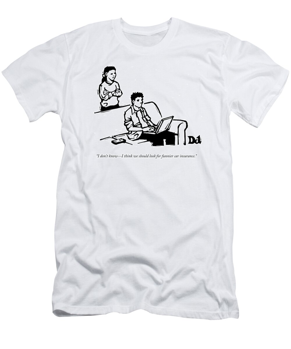 i Don't Knowi Think We Should Look For Funnier Car Insurance. T-Shirt featuring the drawing Couple considers car insurance companies based on their funny advertising. by Drew Dernavich