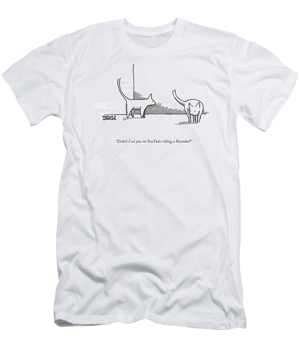 Didn't I See You On Youtube Riding A Roomba? T-Shirt featuring the drawing Didn't I See You On Youtube Riding A Roomba? by Shannon Wheeler