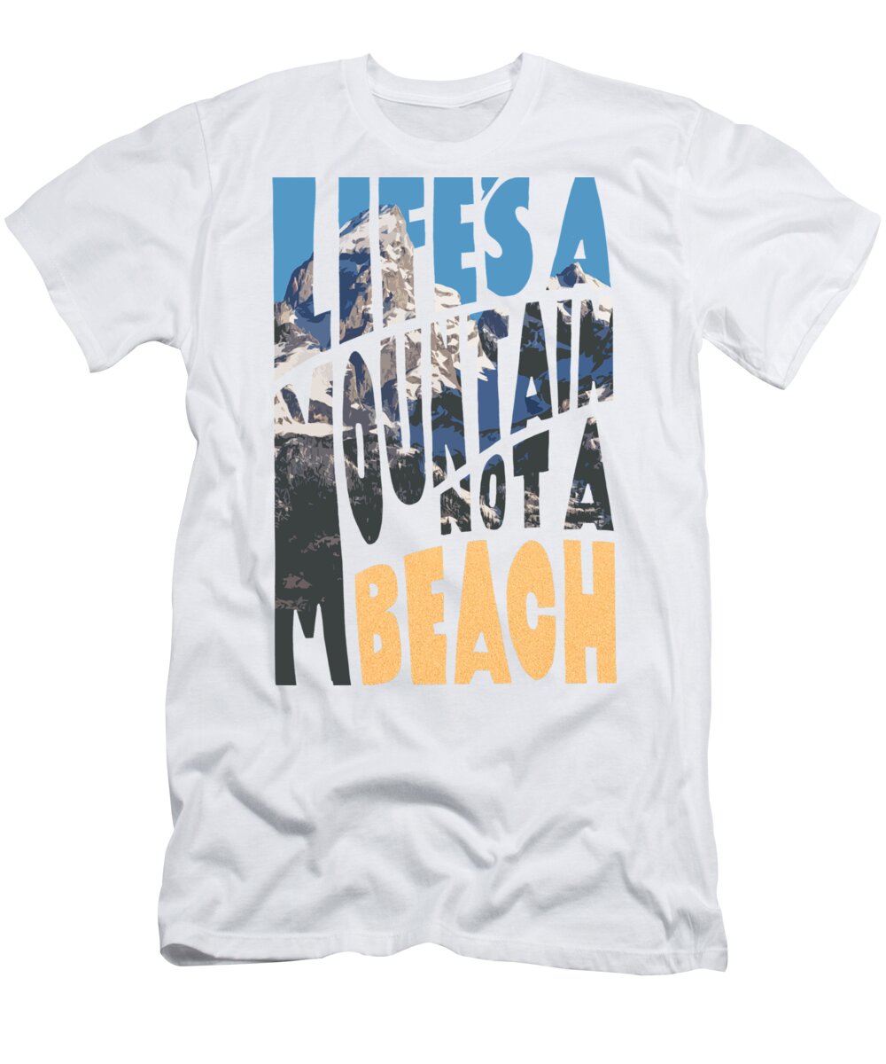 Life's T-Shirt featuring the photograph Life's a Mountain Not a Beach by Aaron Spong