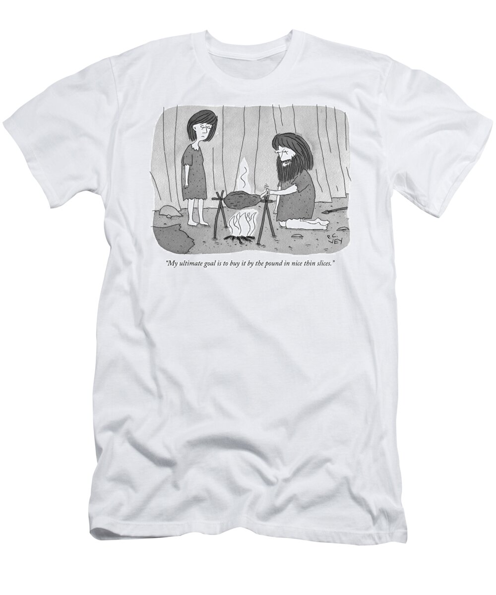 my Ultimate Goal Is To Buy It By The Pound In Nice Thin Slices.� T-Shirt featuring the drawing My ultimate goal is to buy it by the pound by Peter C Vey