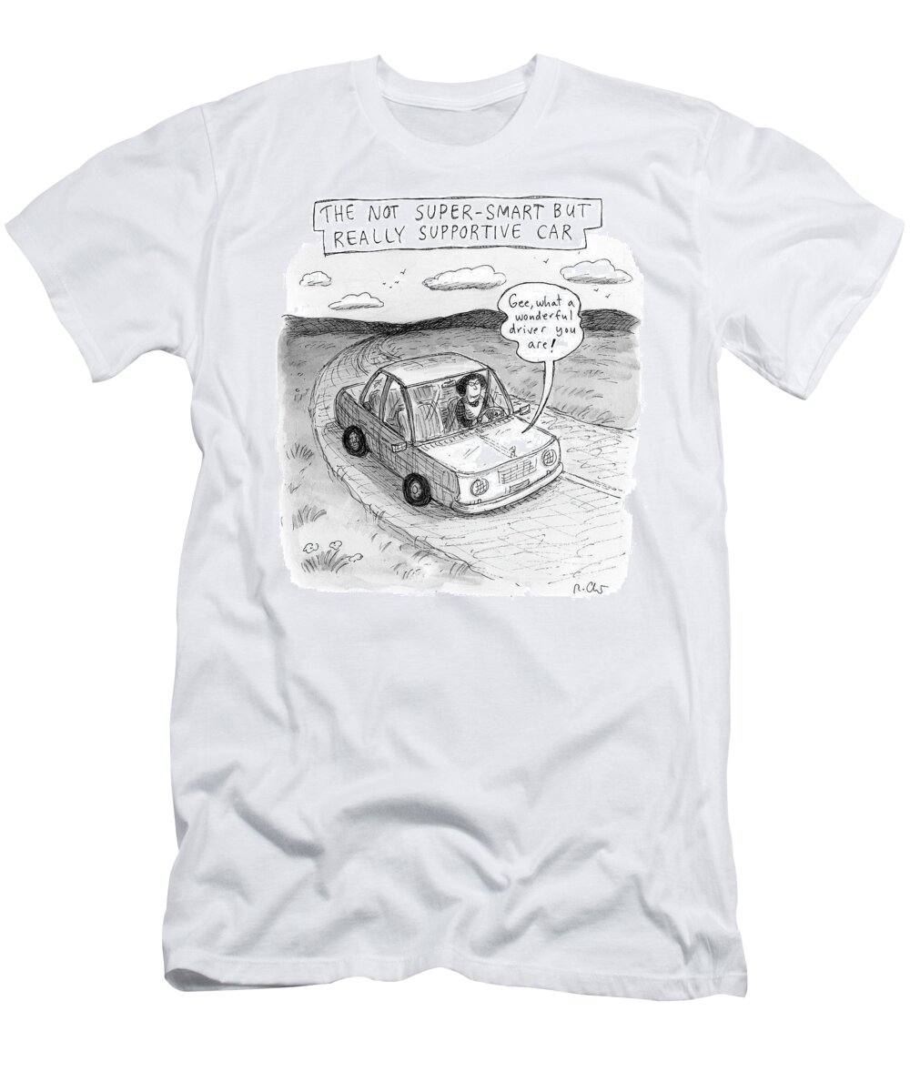 The Not Super-smart T-Shirt featuring the drawing Really Supportive Car by Roz Chast
