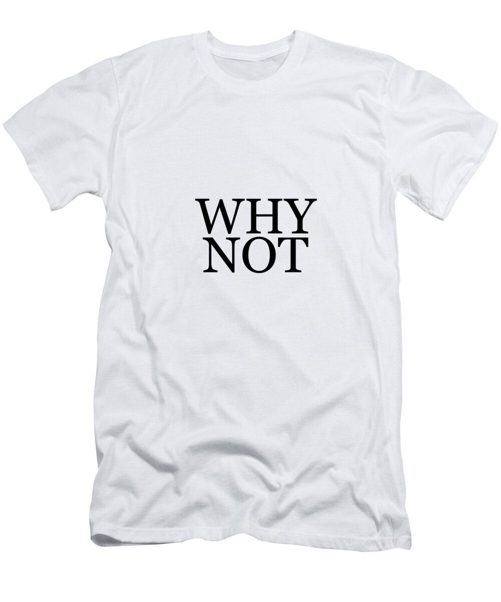 Why Not T-Shirt featuring the mixed media Why Not - Typography - Minimalist Print - Black and White - Quote Poster by Studio Grafiikka