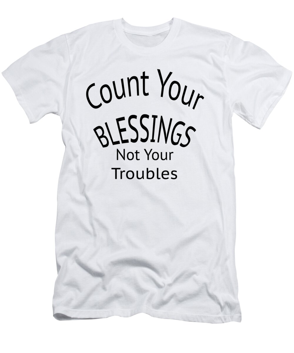 T-shirt; Tshirt; T Shirt; Colorful; Truism; Saying; Happy; Happiness; Fun; Enjoy; Your Blessings Not Your Troubles T-Shirt featuring the digital art Your Blessings Not Your Troubles 1 by M K Miller