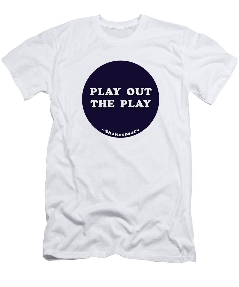Play T-Shirt featuring the digital art Play out the play #shakespeare #shakespearequote by Tinto Designs