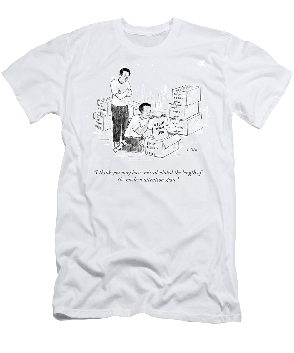 I Think You May Have Miscalculated The Length Of The Modern Attention Span. T-Shirt featuring the drawing The Modern Attention Span by Emily Flake