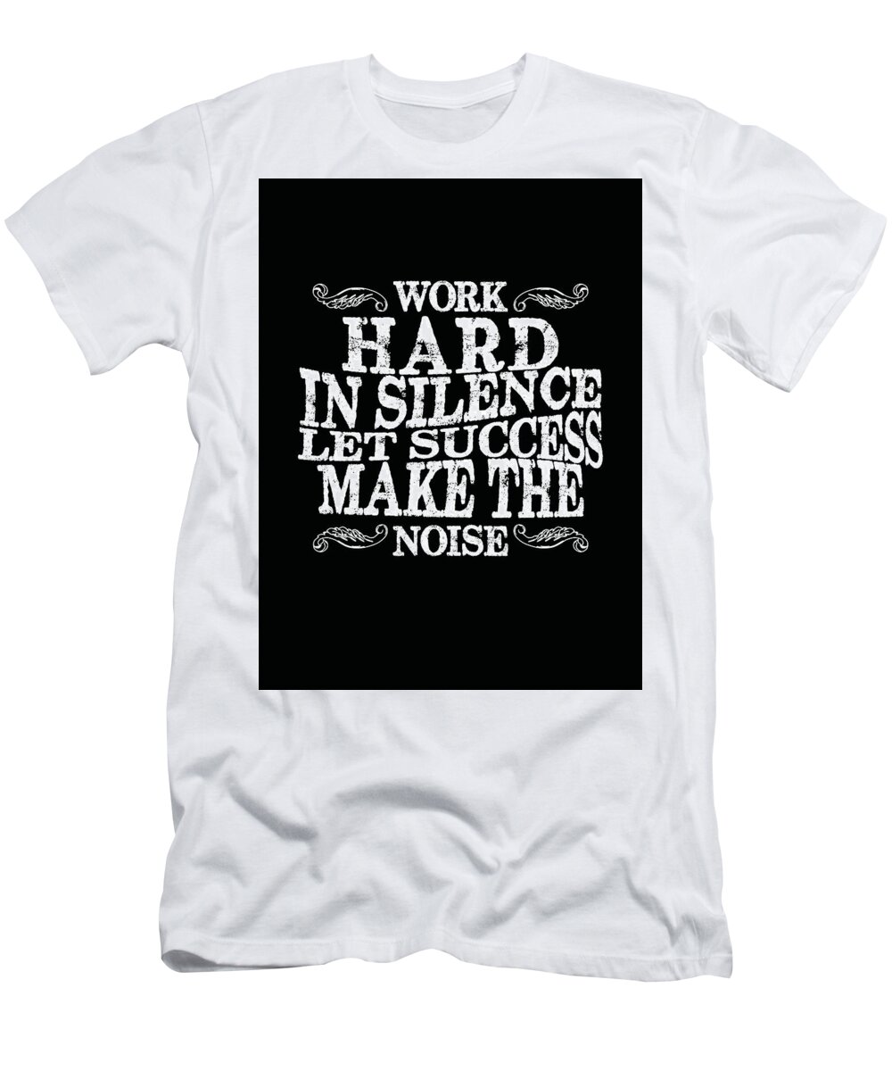 Work Hard In Silence T-Shirt featuring the mixed media Work hard in silence, Let success make the noise - Motivational Poster - Quote Typography by Studio Grafiikka