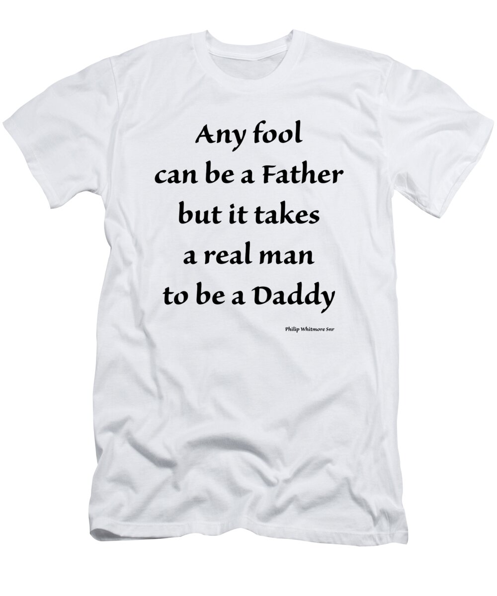 Father's Day T-Shirt featuring the digital art Any Fool Can Be A Father But It Takes A Real Man To Be A Daddy #1 by Madame Memento