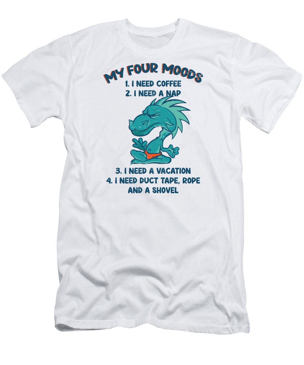 My Four Moods T-Shirt featuring the digital art Dragon My Four Moods I Need Coffee I Need A Nap #1 by Toms Tee Store