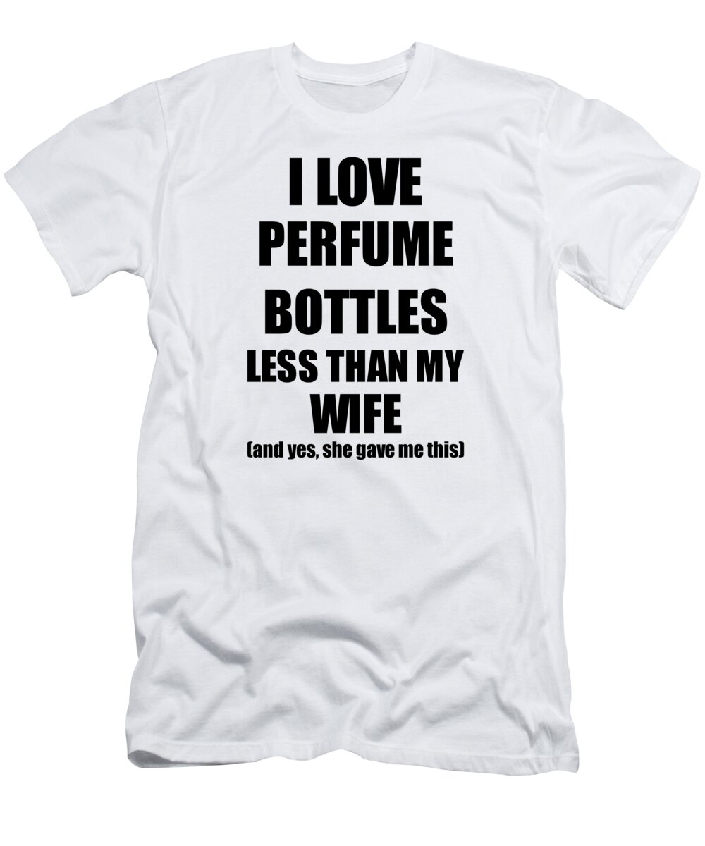 Perfume Bottles T-Shirt featuring the digital art Perfume Bottles Husband Funny Valentine Gift Idea For My Hubby From Wife I Love #1 by Jeff Creation