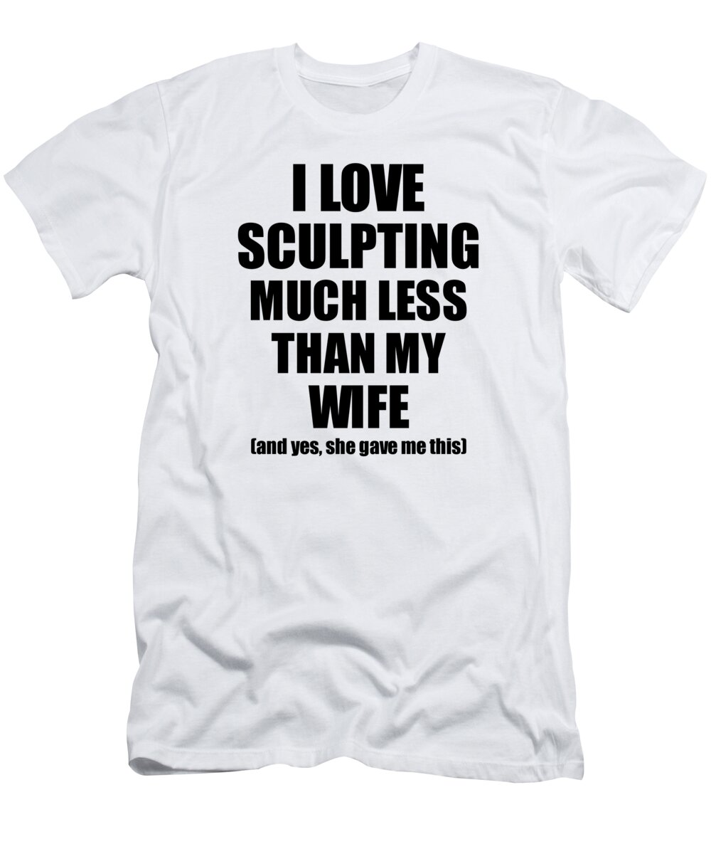 Sculpting T-Shirt featuring the digital art Sculpting Husband Funny Valentine Gift Idea For My Hubby From Wife I Love #1 by Jeff Creation