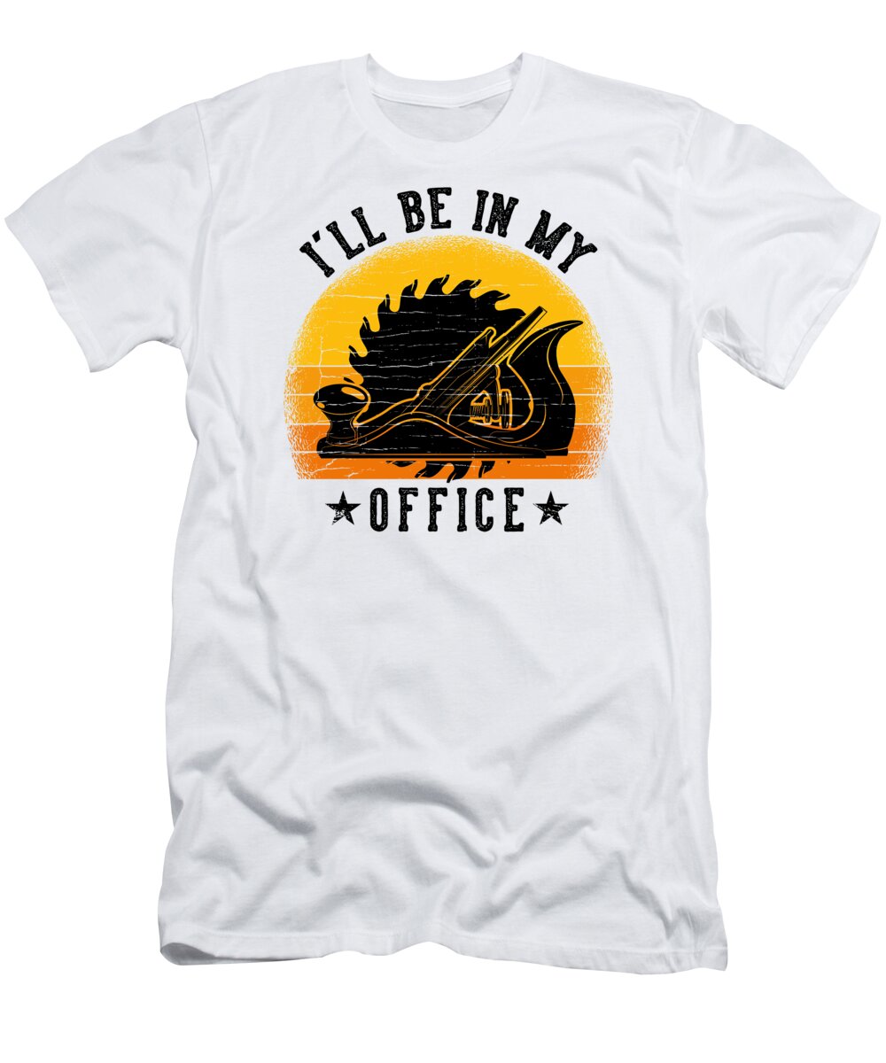 Ill Be In T-Shirt featuring the digital art Ill be in my office Carpenter Woordworking #3 by Toms Tee Store