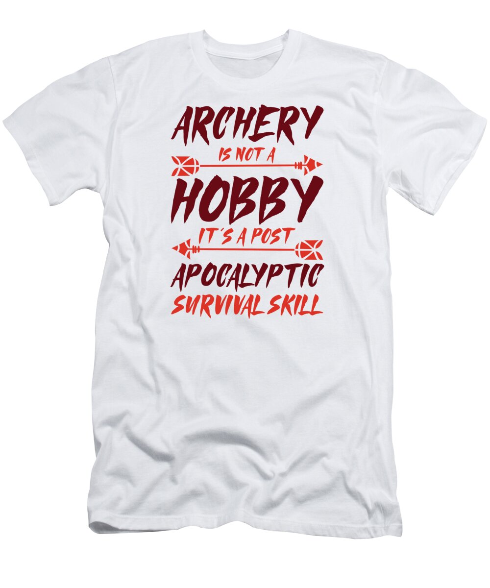 Archery T-Shirt featuring the digital art Archery Is Not A Hobby Its A Post Apocalyptic Survival Skill Archer #4 by Toms Tee Store