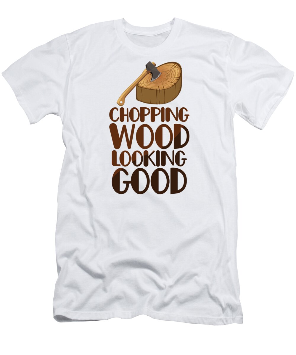 Woodcutter T-Shirt featuring the digital art Chopping Wood Looking Good Lumberjack Forest Woodworker #4 by Toms Tee Store
