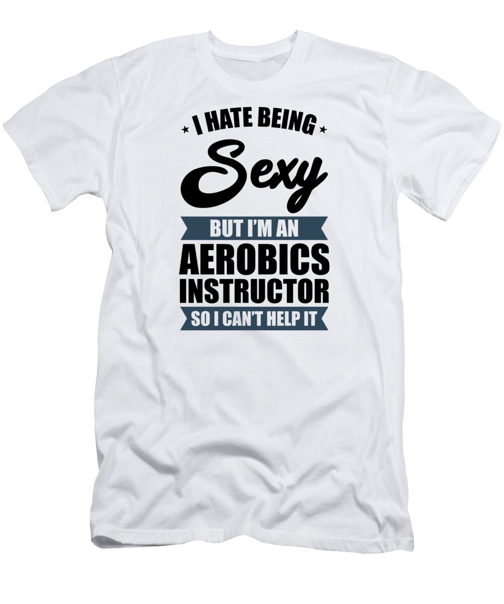 Aerobics T-Shirt featuring the digital art I Hate Being Sexy But Im an Aerobics Instructor #4 by Toms Tee Store