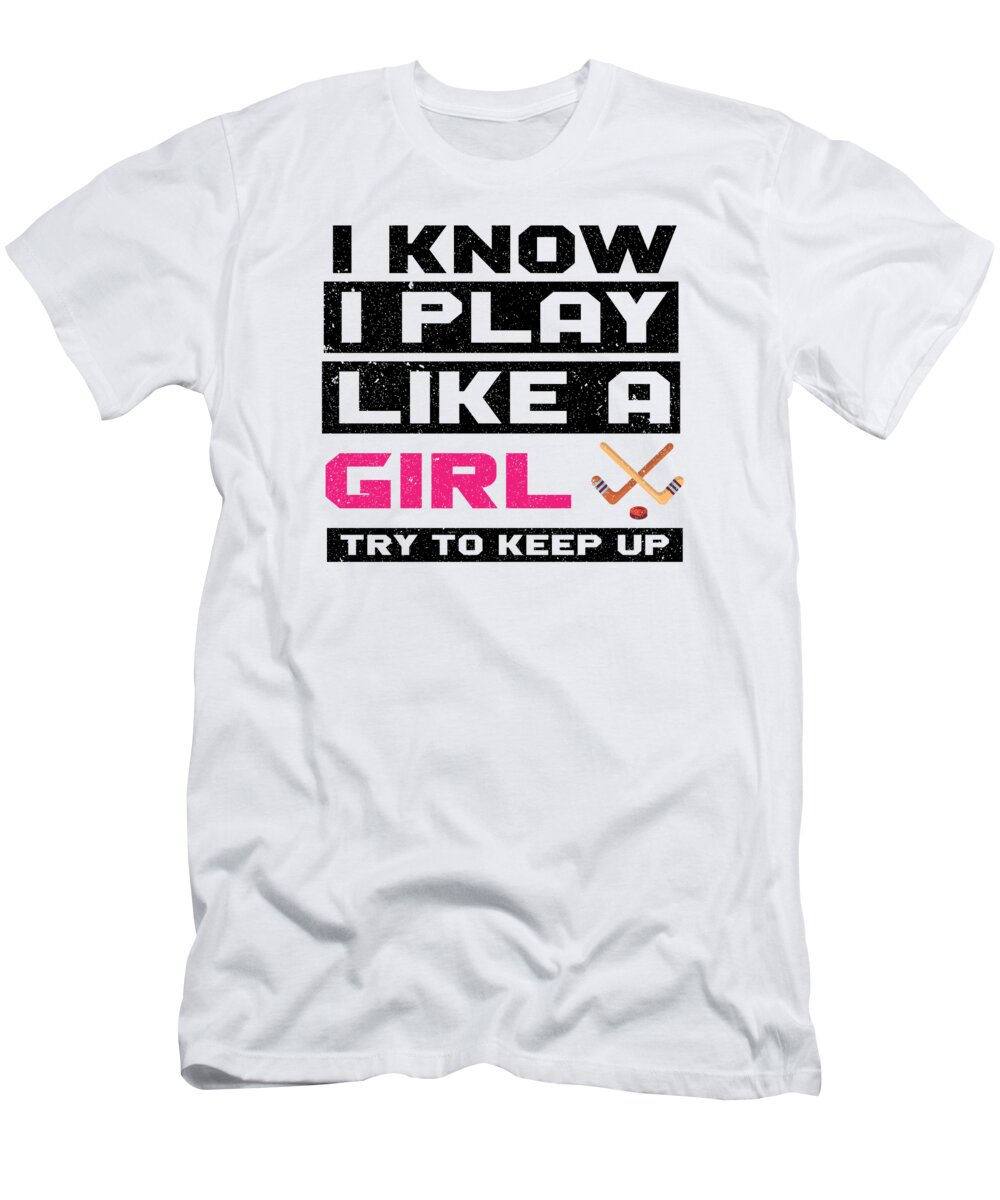 Hockey T-Shirt featuring the digital art I Know I Play Like A Girl Try To Keep Up Ice Hockey #4 by Toms Tee Store