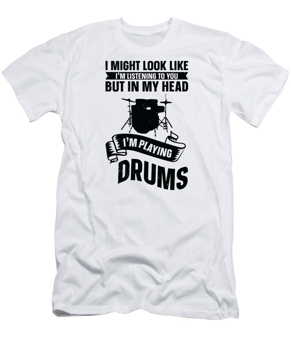 Drummer T-Shirt featuring the digital art I Might Look Like Im Listening Drumming Drummer #4 by Toms Tee Store
