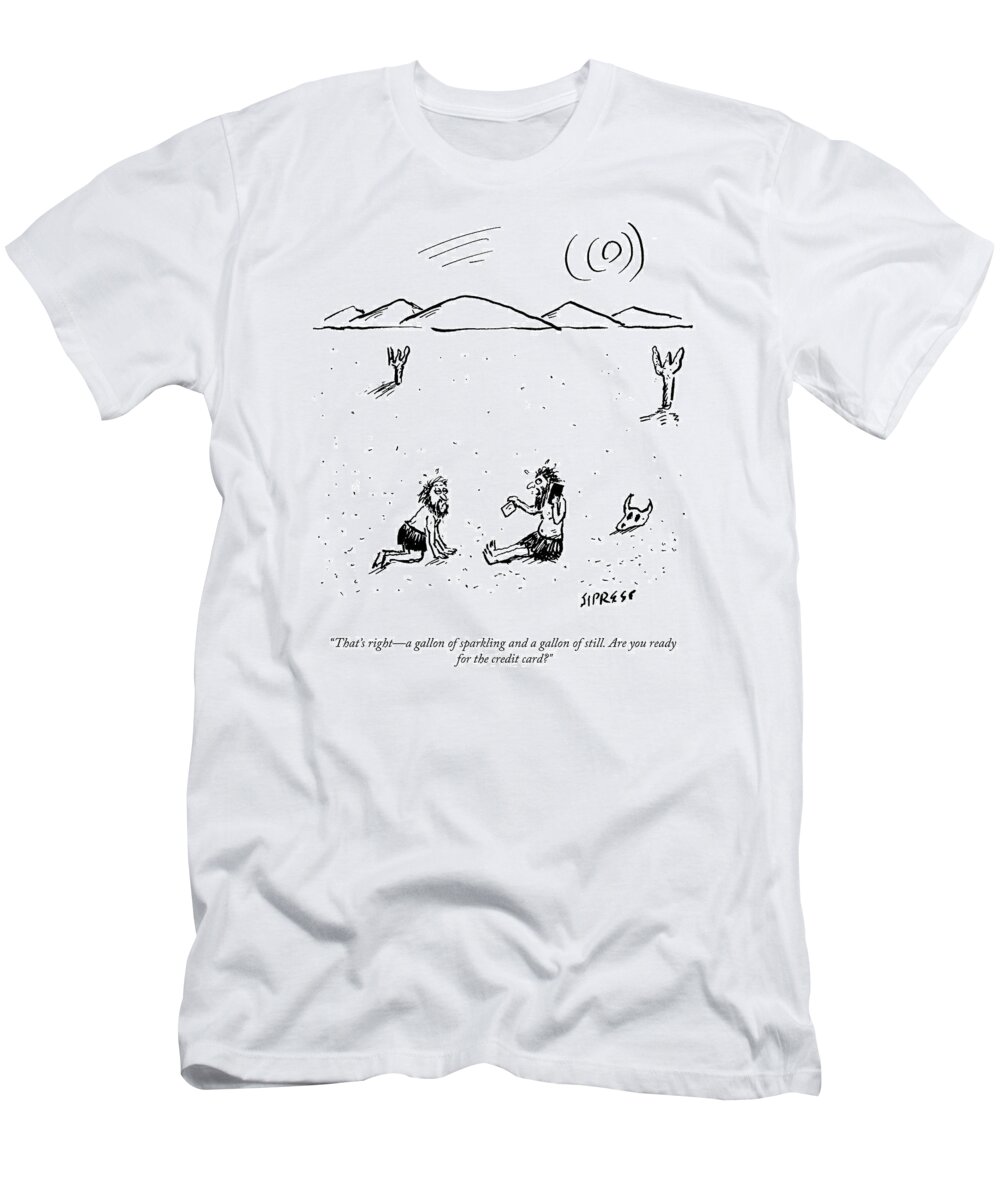 That's Right-a Gallon Of Sparkling And A Gallon Of Still. Are You Ready For The Credit Card? T-Shirt featuring the drawing A Gallon Of Sparkling And A Gallon Of Still by David Sipress
